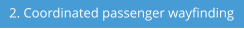 2. Coordinated passenger wayfinding